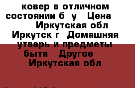 ковер в отличном состоянии б/ у › Цена ­ 3 000 - Иркутская обл., Иркутск г. Домашняя утварь и предметы быта » Другое   . Иркутская обл.